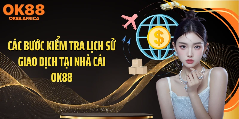 Các bước kiểm tra lịch sử giao dịch tại nhà cái OK88