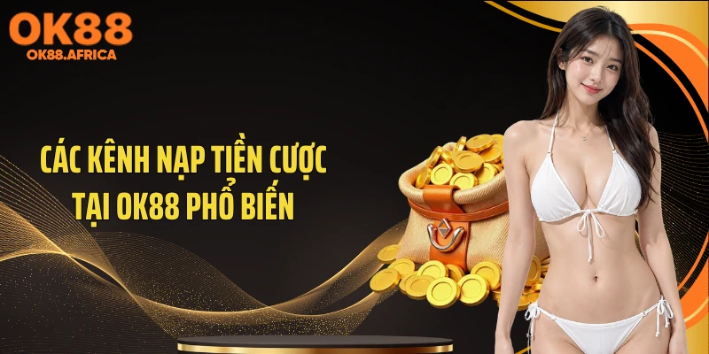 Các kênh nạp tiền cược tại OK88 phổ biến