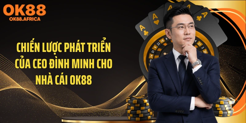 Chiến lược phát triển của CEO Đình Minh cho nhà cái OK88