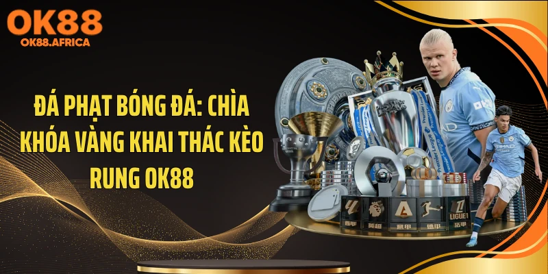 Đá Phạt Bóng Đá: Chìa Khóa Vàng Khai Thác Kèo Rung OK88