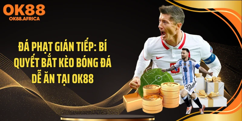 Đá Phạt Gián Tiếp: Bí Quyết Bắt Kèo Bóng Đá Dễ Ăn Tại OK88