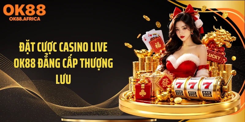 Đặt cược casino live OK88 đẳng cấp thượng lưu