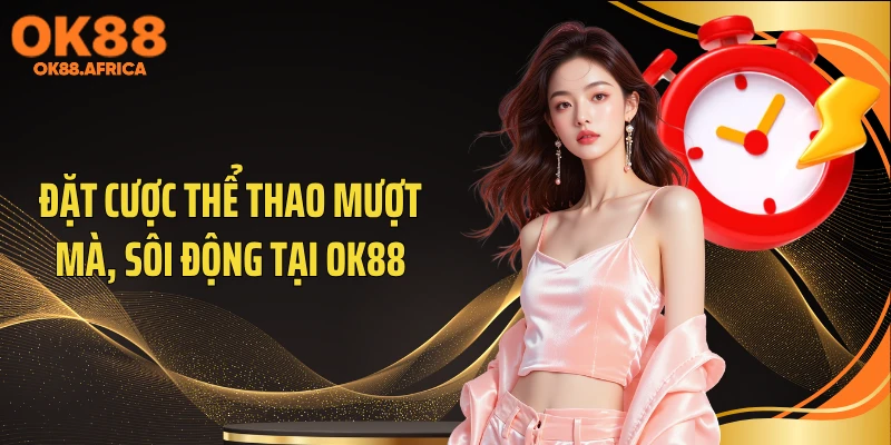 Đặt cược thể thao mượt mà, sôi động tại OK88