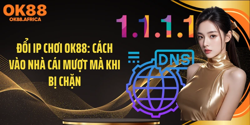 Đổi IP Chơi OK88: Cách Vào Nhà Cái Mượt Mà Khi Bị Chặn