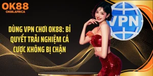 Dùng VPN Chơi OK88: Bí Quyết Trải Nghiệm Cá Cược Không Bị Chặn