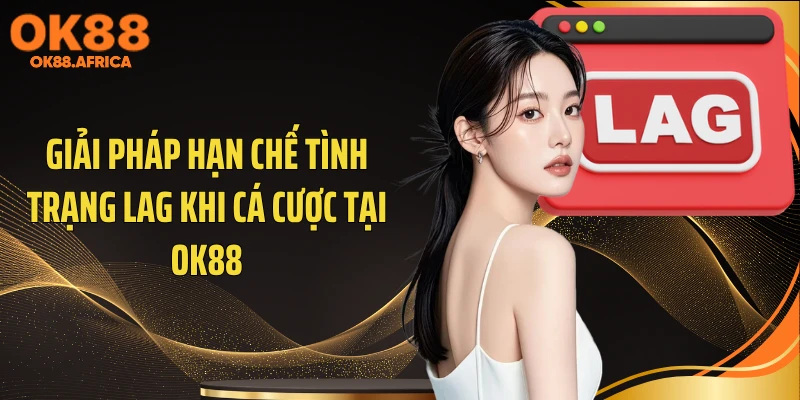 Giải pháp hạn chế tình trạng lag khi cá cược tại OK88