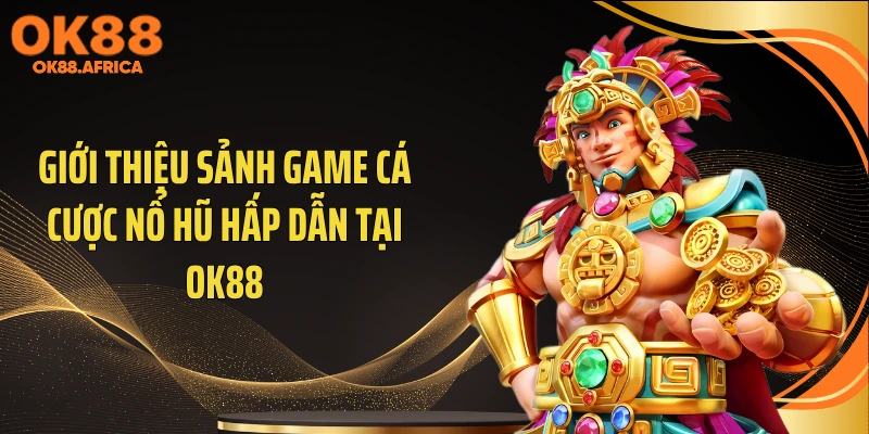 Giới thiệu sảnh game cá cược nổ hũ hấp dẫn tại OK88