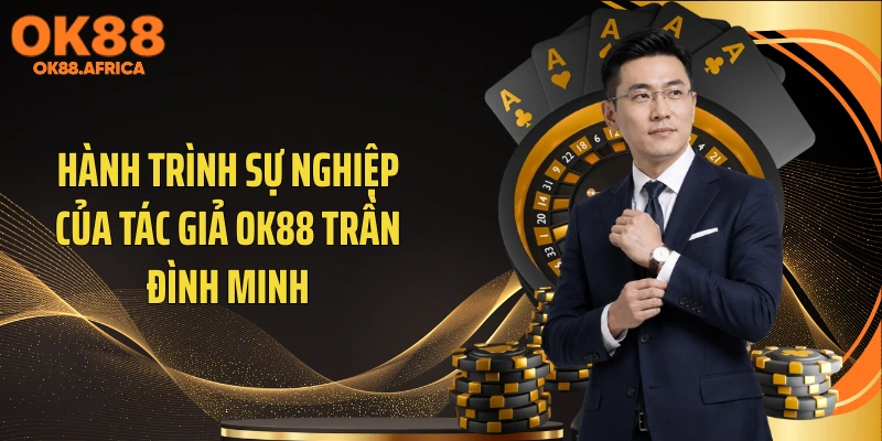 Hành trình sự nghiệp của tác giả OK88 Trần Đình Minh