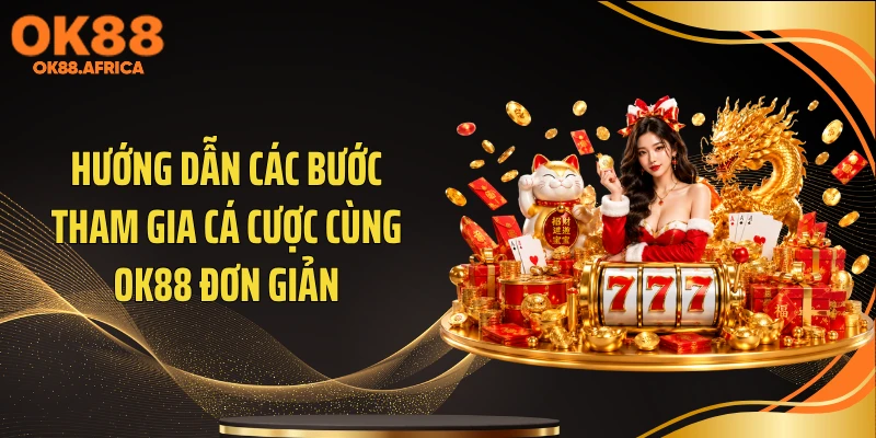 Hướng dẫn các bước tham gia cá cược cùng OK88 đơn giản