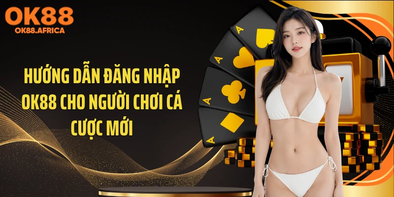 Hướng dẫn đăng nhập OK88 cho người chơi cá cược mới