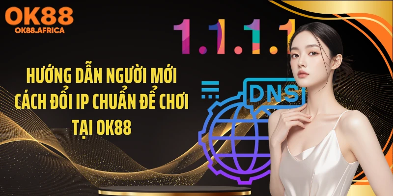 Hướng dẫn người mới cách đổi IP chuẩn để chơi tại OK88