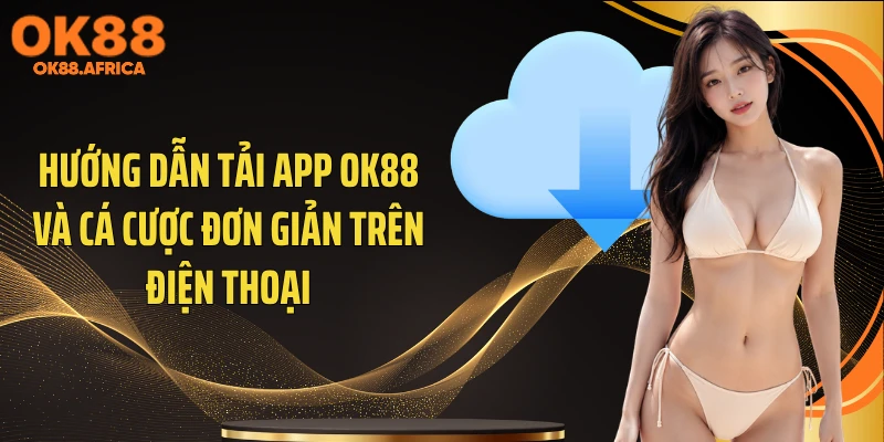 Hướng dẫn tải app OK88 và cá cược đơn giản trên điện thoại