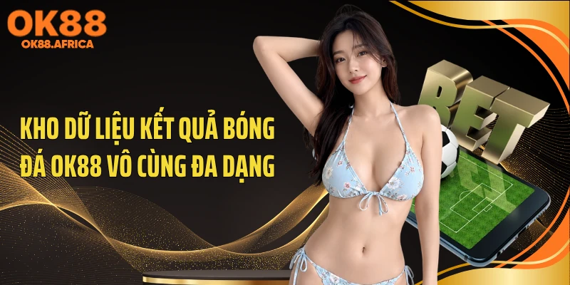 Kho dữ liệu kết quả bóng đá OK88 vô cùng đa dạng