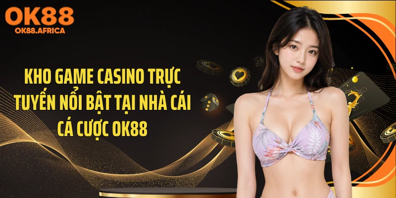 Kho game casino trực tuyến nổi bật tại nhà cái cá cược OK88