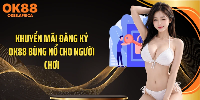 Khuyến mãi đăng ký OK88 bùng nổ cho người chơi
