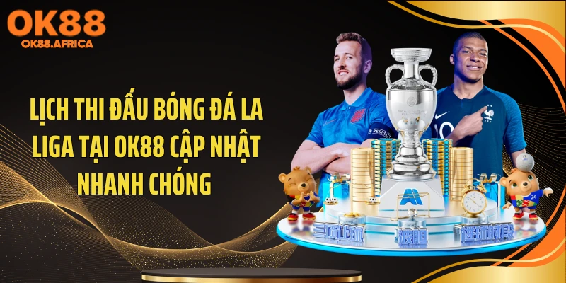 Lịch thi đấu bóng đá La Liga tại OK88 cập nhật nhanh chóng 