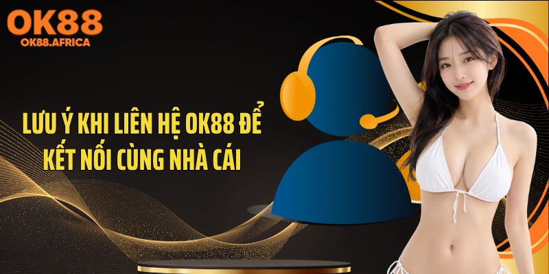 Lưu ý khi liên hệ OK88 để kết nối cùng nhà cái