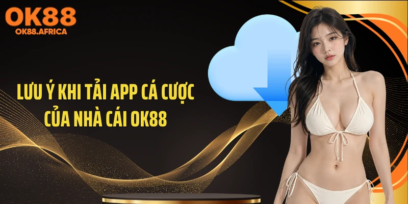 Lưu ý khi tải app cá cược của nhà cái OK88