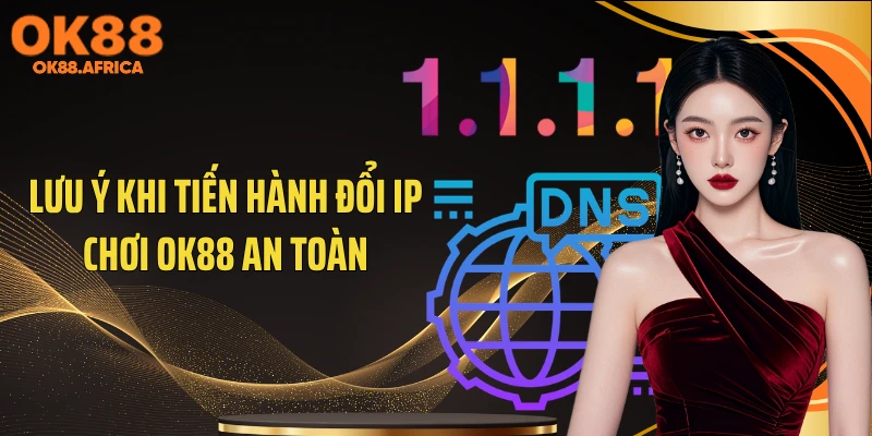 Lưu ý khi tiến hành đổi IP chơi OK88 an toàn