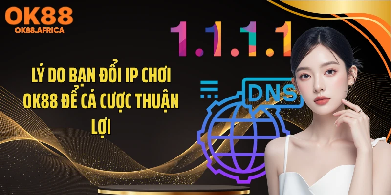 Lý do bạn đổi IP chơi OK88 để cá cược thuận lợi