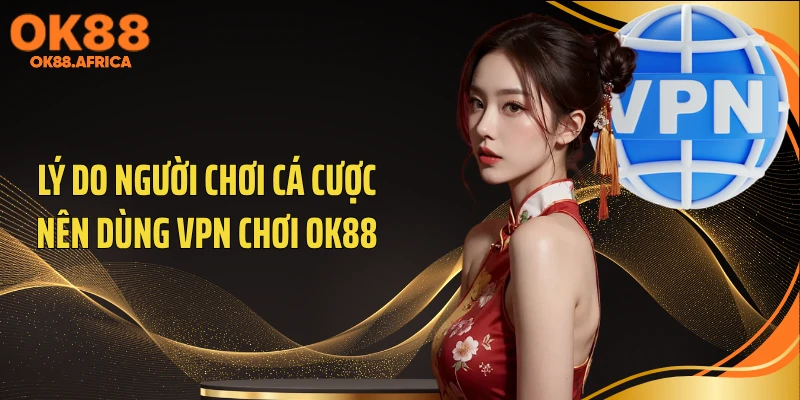 Lý do người chơi cá cược nên dùng VPN chơi OK88
