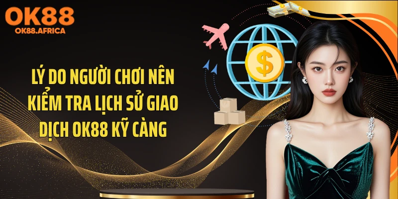Lý do người chơi nên kiểm tra lịch sử giao dịch OK88 kỹ càng