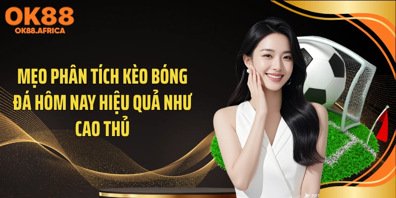 Mẹo phân tích kèo bóng đá hôm nay hiệu quả như cao thủ