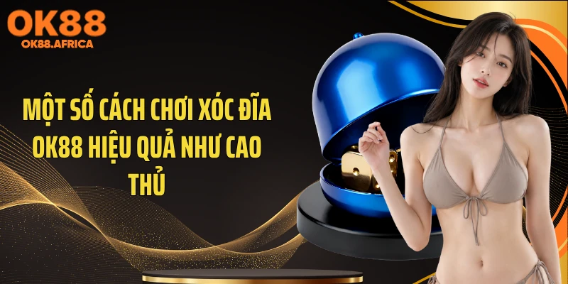 Một số cách chơi xóc đĩa OK88 hiệu quả như cao thủ