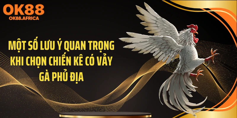 Một số lưu ý quan trọng khi chọn chiến kê có vảy gà phủ địa