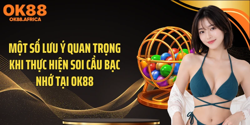 Một số lưu ý quan trọng khi thực hiện soi cầu bạc nhớ tại OK88