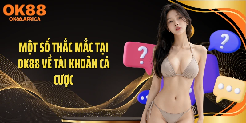 Một số thắc mắc tại OK88 về tài khoản cá cược