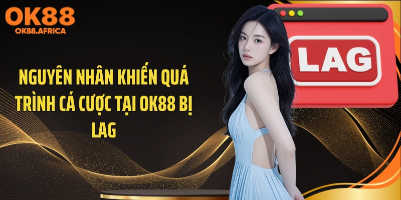 Nguyên nhân khiến quá trình cá cược tại OK88 bị lag