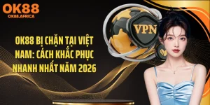 OK88 Bị Chặn Tại Việt Nam: Cách Khắc Phục Nhanh Nhất Năm 2026