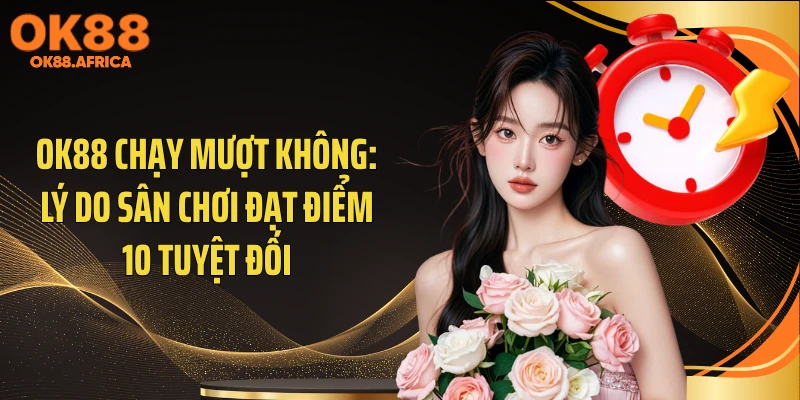 OK88 Chạy Mượt Không: Lý Do Sân Chơi Đạt Điểm 10 Tuyệt Đối