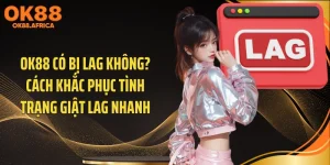 OK88 Có Bị Lag Không? Cách Khắc Phục Tình Trạng Giật Lag Nhanh