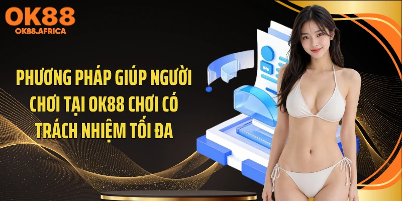 Phương pháp giúp người chơi tại OK88 chơi có trách nhiệm tối đa