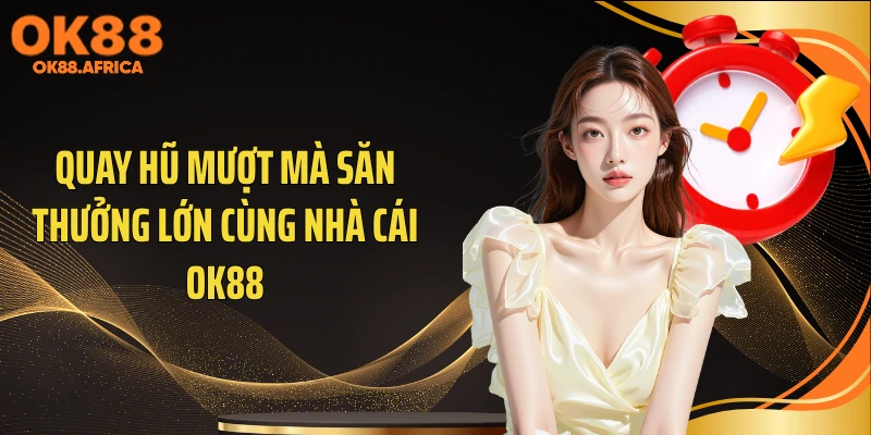 Quay hũ mượt mà săn thưởng lớn cùng nhà cái OK88
