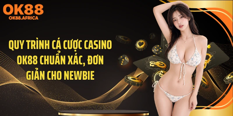 Quy trình cá cược casino OK88 chuẩn xác, đơn giản cho newbie
