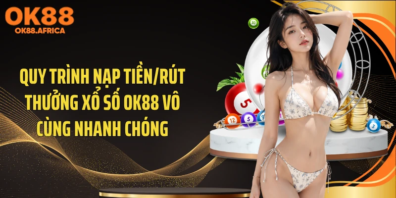 Quy trình nạp tiền/rút thưởng xổ số OK88 vô cùng nhanh chóng
