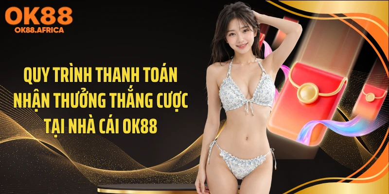 Quy trình thanh toán nhận thưởng thắng cược tại nhà cái OK88