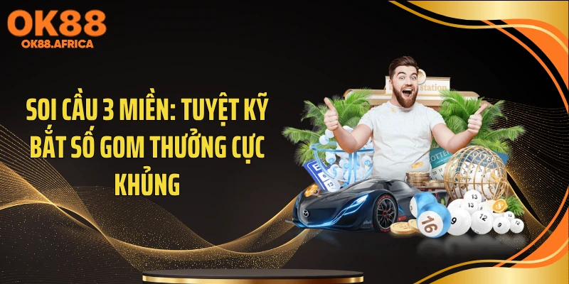 Soi Cầu 3 miền: Tuyệt Kỹ Bắt Số Gom Thưởng Cực Khủng