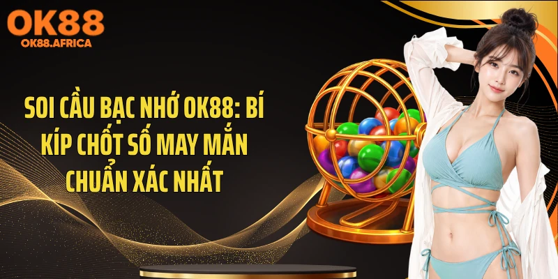 Soi Cầu Bạc Nhớ OK88: Bí Kíp Chốt Số May Mắn Chuẩn Xác Nhất