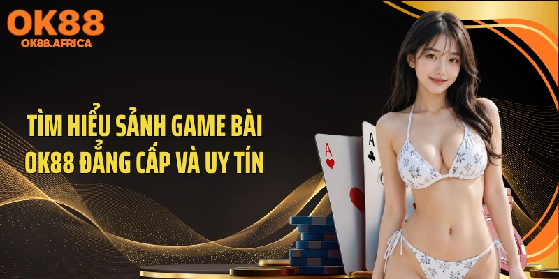 Tìm hiểu sảnh game bài OK88 đẳng cấp và uy tín