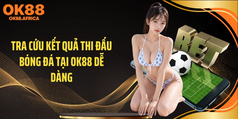 Tra cứu kết quả thi đấu bóng đá tại OK88 dễ dàng
