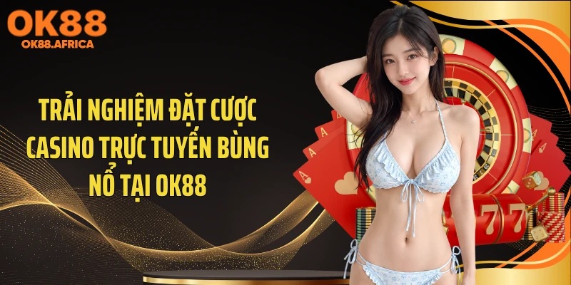 Trải nghiệm đặt cược casino trực tuyến bùng nổ tại OK88