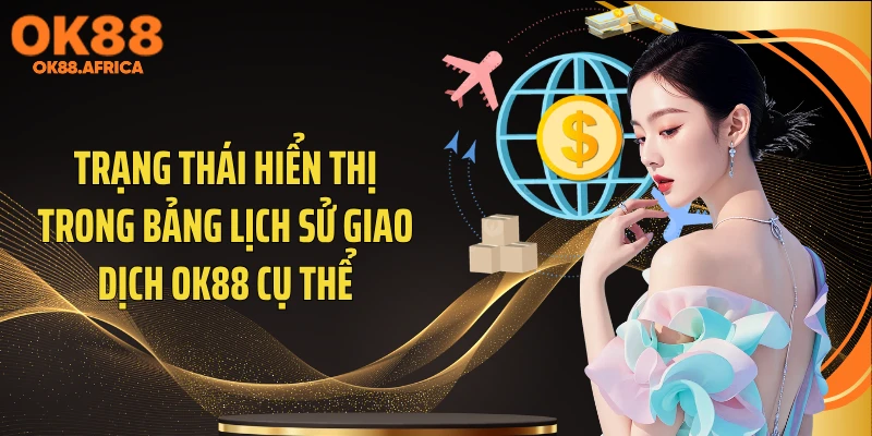 Trạng thái hiển thị trong bảng lịch sử giao dịch OK88 cụ thể