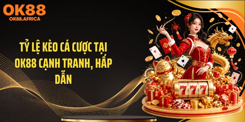 Tỷ lệ kèo cá cược tại OK88 cạnh tranh, hấp dẫn