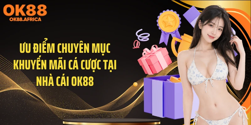 Ưu điểm chuyên mục khuyến mãi cá cược tại nhà cái OK88