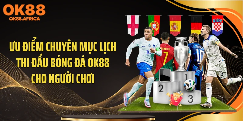Ưu điểm chuyên mục lịch thi đấu bóng đá OK88 cho người chơi