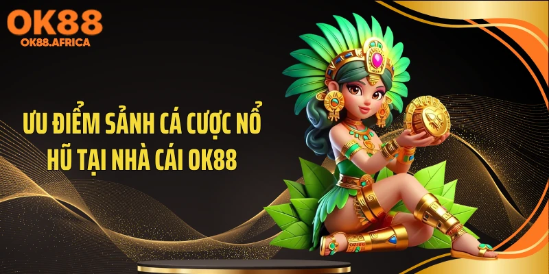 Ưu điểm sảnh cá cược nổ hũ tại nhà cái OK88